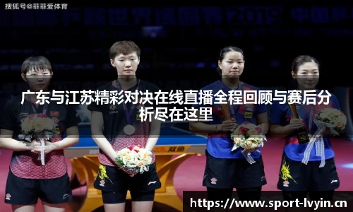 广东与江苏精彩对决在线直播全程回顾与赛后分析尽在这里