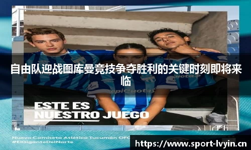 自由队迎战图库曼竞技争夺胜利的关键时刻即将来临